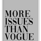 Fashion print with the text MORE ISSUES THAN VOGUE on a grey background.
